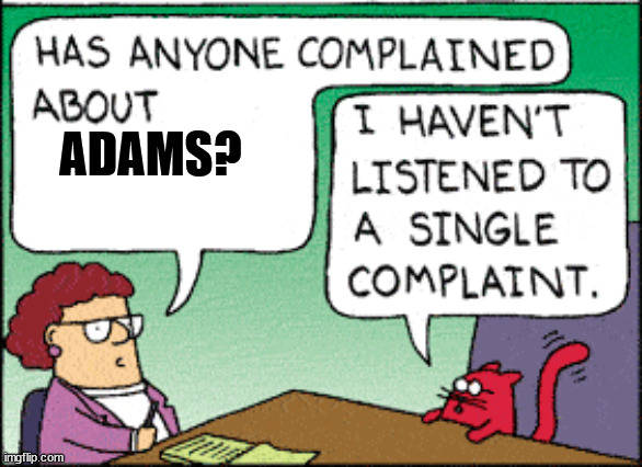 Scott Adams reaction | ADAMS? | image tagged in i haven't listened to a single complaint | made w/ Imgflip meme maker