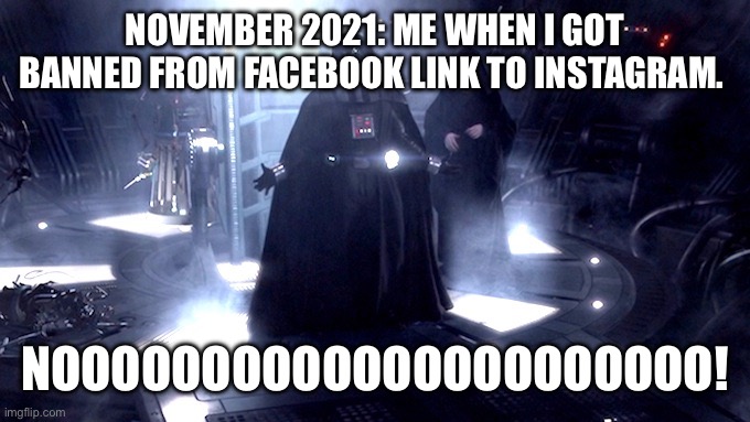 Joseph Lu’s Facebook Account banned linked to Instagram post ;( | NOVEMBER 2021: ME WHEN I GOT BANNED FROM FACEBOOK LINK TO INSTAGRAM. NOOOOOOOOOOOOOOOOOOOOOO! | image tagged in darth vader no,facebook,instagram,banned,nooo,nooooo | made w/ Imgflip meme maker