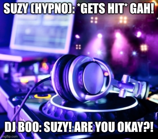Suzy got hit | SUZY (HYPNO): *GETS HIT* GAH! DJ BOO: SUZY! ARE YOU OKAY?! | image tagged in dj party | made w/ Imgflip meme maker