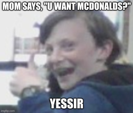 Goofy Kid | MOM SAYS, "U WANT MCDONALDS?"; YESSIR | image tagged in goofy ahh,mcdonalds,funny | made w/ Imgflip meme maker