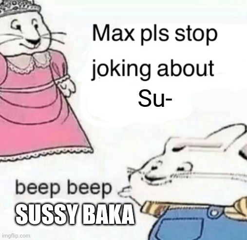 "Max, I said to stop joking about sussy baka, it's literally 2023" | Su-; SUSSY BAKA | image tagged in max pls stop joking about blank,anti sussy baka,stop posting about among us | made w/ Imgflip meme maker