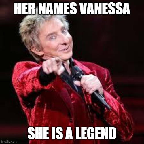 birthday |  HER NAMES VANESSA; SHE IS A LEGEND | image tagged in barry manilow | made w/ Imgflip meme maker