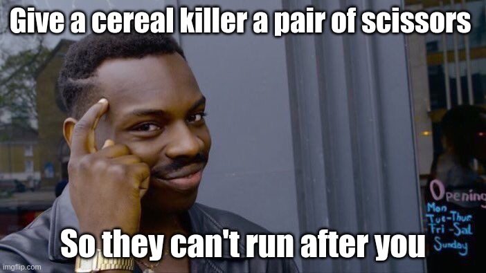 Don’t sue if it doesn’t work | Give a cereal killer a pair of scissors; So they can't run after you | image tagged in memes,roll safe think about it | made w/ Imgflip meme maker