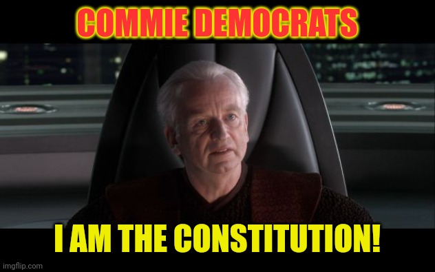 I am the Senate | COMMIE DEMOCRATS I AM THE CONSTITUTION! | image tagged in i am the senate | made w/ Imgflip meme maker