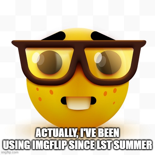 Nerd emoji | ACTUALLY, I'VE BEEN USING IMGFLIP SINCE LST SUMMER | image tagged in nerd emoji | made w/ Imgflip meme maker