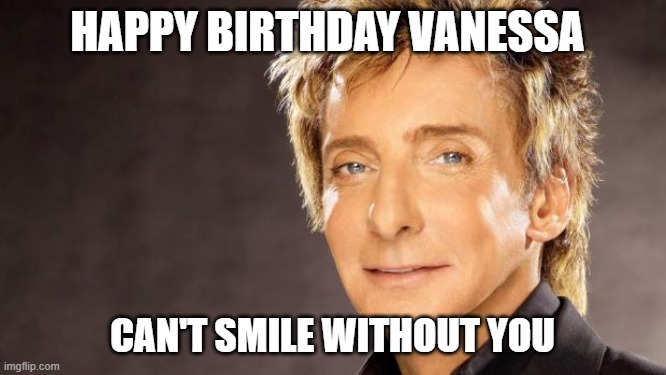 Barry Manilow |  HAPPY BIRTHDAY VANESSA; CAN'T SMILE WITHOUT YOU | image tagged in barry manilow | made w/ Imgflip meme maker