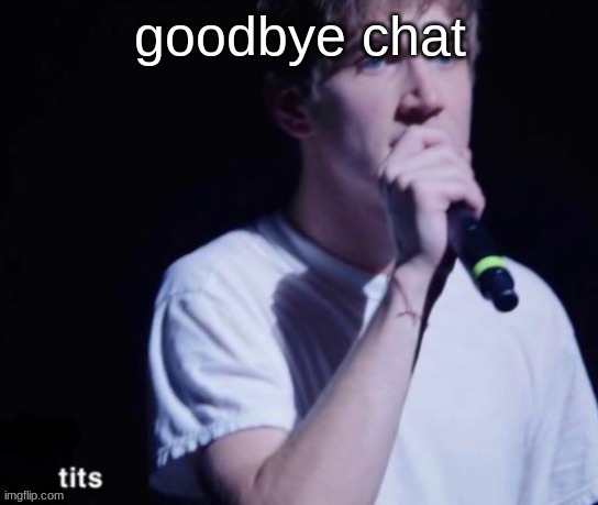 tits | goodbye chat | image tagged in tits | made w/ Imgflip meme maker