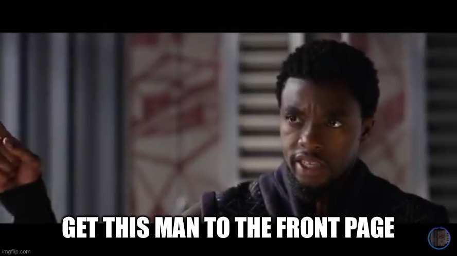 Black Panther - Get this man a shield | GET THIS MAN TO THE FRONT PAGE | image tagged in black panther - get this man a shield | made w/ Imgflip meme maker