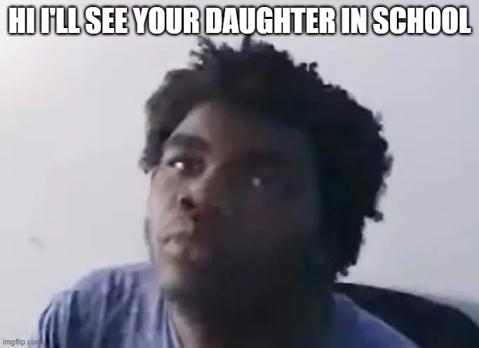 HI I'LL SEE YOUR DAUGHTER IN SCHOOL | made w/ Imgflip meme maker