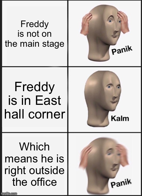 Fnaf meme | Freddy is not on the main stage; Freddy is in East hall corner; Which means he is right outside the office | image tagged in memes,panik kalm panik | made w/ Imgflip meme maker