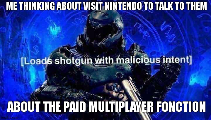 Loads shotgun with malicious intent | ME THINKING ABOUT VISIT NINTENDO TO TALK TO THEM ABOUT THE PAID MULTIPLAYER FONCTION | image tagged in loads shotgun with malicious intent | made w/ Imgflip meme maker