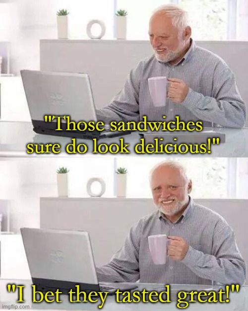 Hide the Pain Harold Meme | "Those sandwiches sure do look delicious!" "I bet they tasted great!" | image tagged in memes,hide the pain harold | made w/ Imgflip meme maker