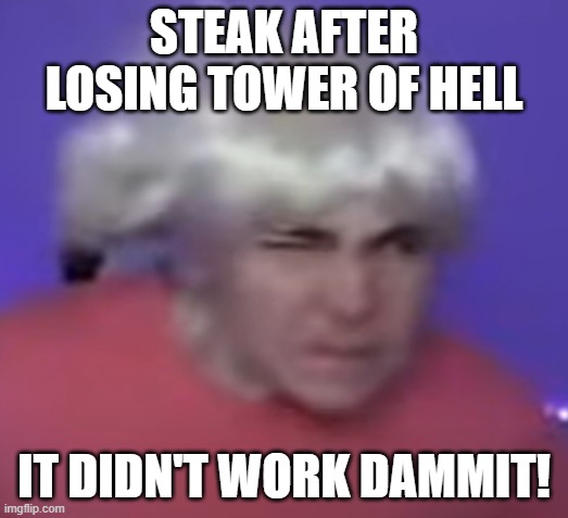 Steak with wig meme | STEAK AFTER LOSING TOWER OF HELL; IT DIDN'T WORK DAMMIT! | image tagged in steakwad with wig | made w/ Imgflip meme maker
