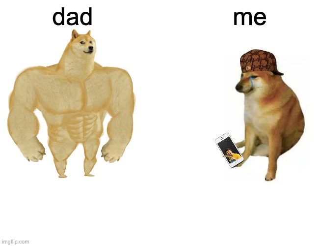 Can anyone relate? | dad; me | image tagged in memes,buff doge vs cheems | made w/ Imgflip meme maker