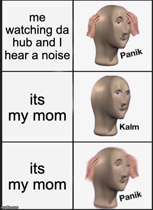 Panik Kalm Panik Meme | me watching da hub and I hear a noise; its my mom; its my mom | image tagged in memes,panik kalm panik | made w/ Imgflip meme maker