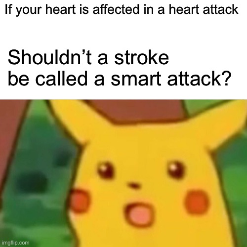 Think about it… | If your heart is affected in a heart attack; Shouldn’t a stroke be called a smart attack? | image tagged in memes,surprised pikachu | made w/ Imgflip meme maker