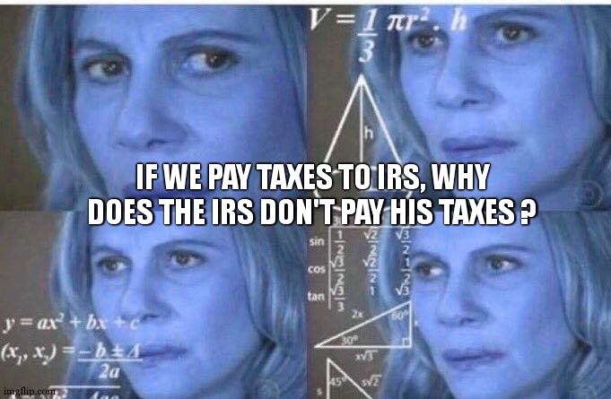 We pay taxes to IRS. But the IRS pay taxes to who ? | IF WE PAY TAXES TO IRS, WHY DOES THE IRS DON'T PAY HIS TAXES ? | image tagged in math lady/confused lady,irs,what the hell is this,revelation,that's the evilest thing i can imagine,taxes | made w/ Imgflip meme maker