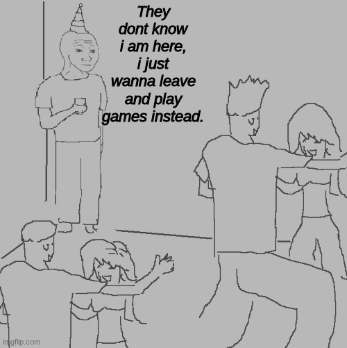 Partys are weird, man. | They dont know i am here, i just wanna leave and play games instead. | image tagged in they don't know,invisible | made w/ Imgflip meme maker