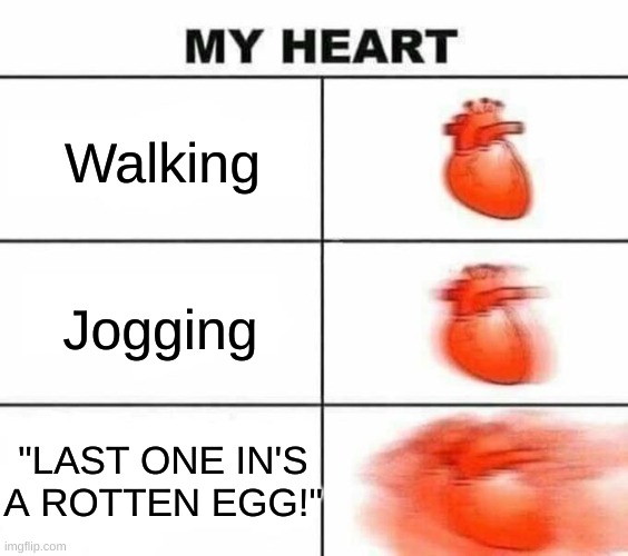Childhood be like (part 1): | Walking; Jogging; "LAST ONE IN'S A ROTTEN EGG!" | image tagged in my heart blank,memes | made w/ Imgflip meme maker