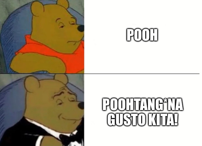 Fancy Winnie The Pooh Meme | POOH; POOHTANG*NA GUSTO KITA! | image tagged in fancy winnie the pooh meme | made w/ Imgflip meme maker