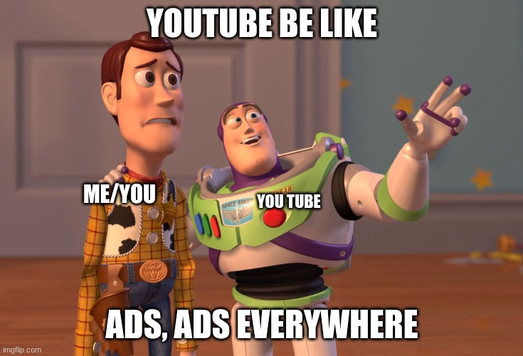 X, X Everywhere | YOUTUBE BE LIKE; ME/YOU; YOU TUBE; ADS, ADS EVERYWHERE | image tagged in memes,x x everywhere | made w/ Imgflip meme maker