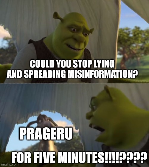 PragerU is garbage | COULD YOU STOP LYING AND SPREADING MISINFORMATION? PRAGERU; FOR FIVE MINUTES!!!!???? | image tagged in could you not ___ for 5 minutes,conservative hypocrisy,lying | made w/ Imgflip meme maker