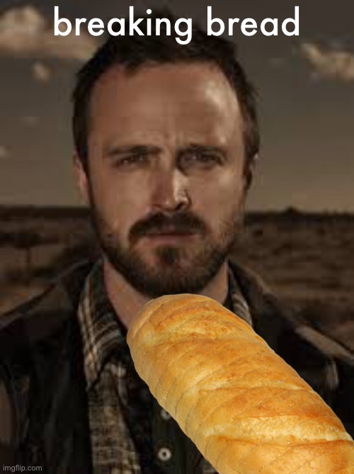 breaking bread | made w/ Imgflip meme maker