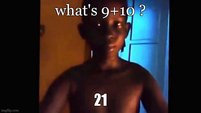 21 kid | what's 9+10 ? 21 | image tagged in 21 kid | made w/ Imgflip meme maker