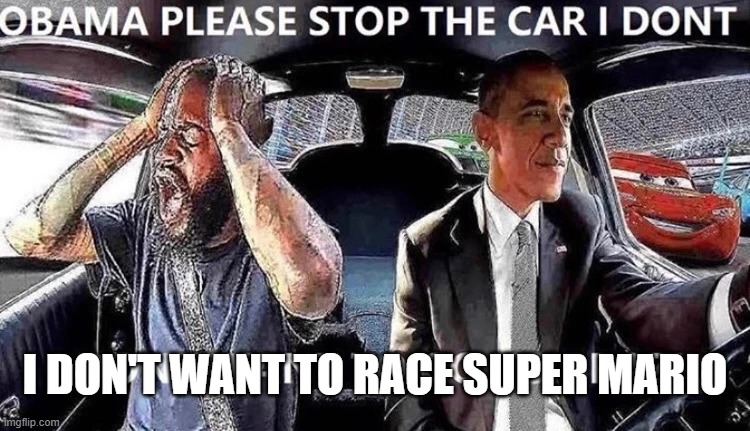 OBAMA STOP THE CAR | I DON'T WANT TO RACE SUPER MARIO | image tagged in obama stop the car | made w/ Imgflip meme maker