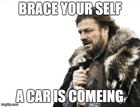 Brace Yourselves X is Coming Meme | BRACE YOUR SELF A CAR IS COMEING | image tagged in memes,brace yourselves x is coming | made w/ Imgflip meme maker
