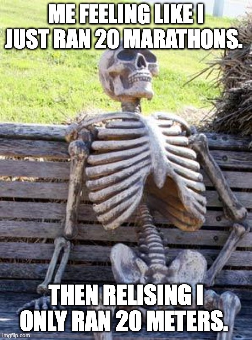 Waiting Skeleton Meme | ME FEELING LIKE I JUST RAN 20 MARATHONS. THEN RELISING I ONLY RAN 20 METERS. | image tagged in memes,waiting skeleton | made w/ Imgflip meme maker