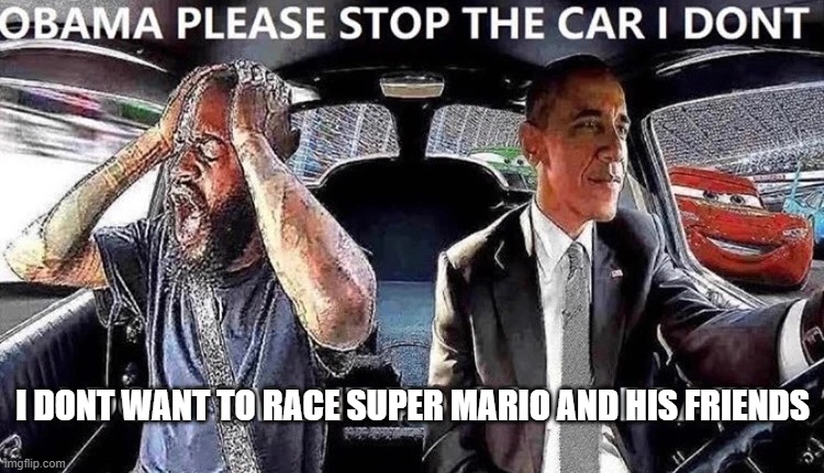 OBAMA STOP THE CAR | I DONT WANT TO RACE SUPER MARIO AND HIS FRIENDS | image tagged in obama stop the car | made w/ Imgflip meme maker