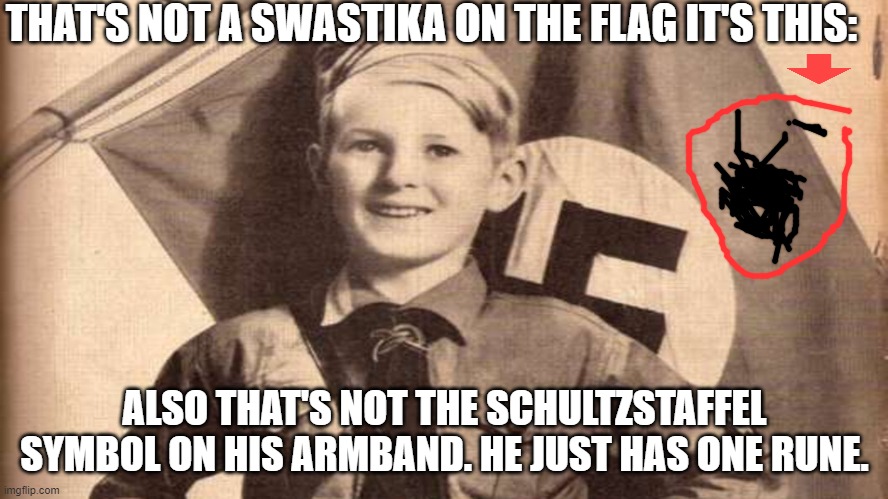 relax this is not what you think | THAT'S NOT A SWASTIKA ON THE FLAG IT'S THIS:; ALSO THAT'S NOT THE SCHULTZSTAFFEL SYMBOL ON HIS ARMBAND. HE JUST HAS ONE RUNE. | image tagged in memes | made w/ Imgflip meme maker