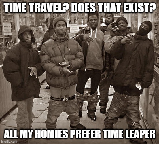 683996 | TIME TRAVEL? DOES THAT EXIST? ALL MY HOMIES PREFER TIME LEAPER | image tagged in all my homies hate,time leaper,hinkik | made w/ Imgflip meme maker