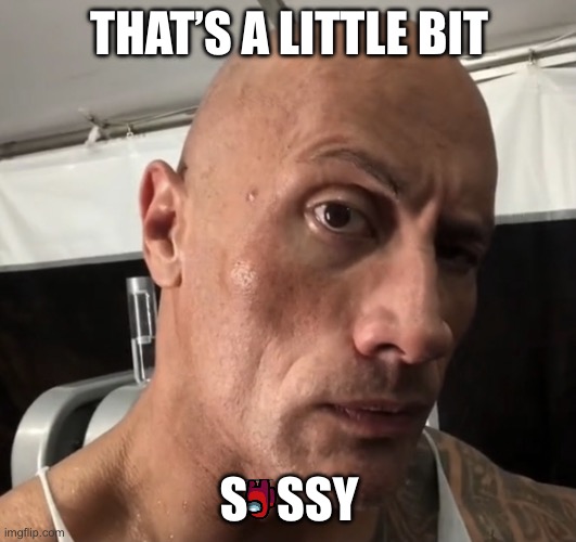 The rock HD | THAT’S A LITTLE BIT; S   SSY | image tagged in the rock | made w/ Imgflip meme maker