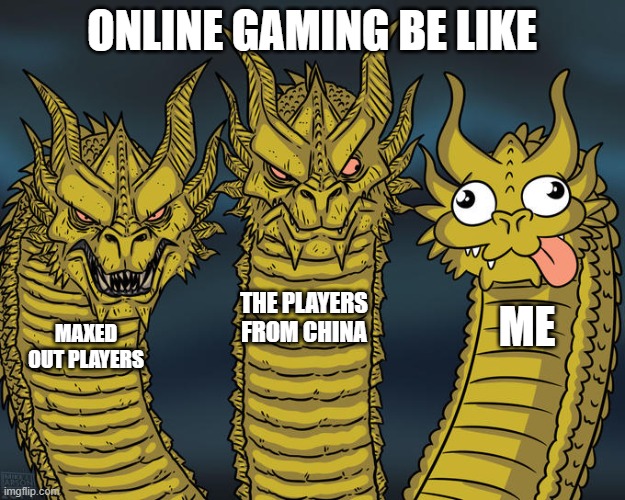 I totally suck at Online Gaming | ONLINE GAMING BE LIKE; THE PLAYERS FROM CHINA; ME; MAXED OUT PLAYERS | image tagged in three-headed dragon,gaming,so true memes,memes,funny,online gaming | made w/ Imgflip meme maker