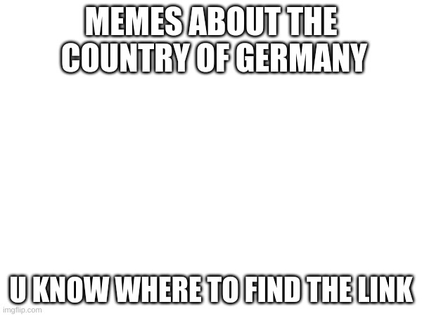 Ehre sei dem Vaterland | MEMES ABOUT THE  COUNTRY OF GERMANY; U KNOW WHERE TO FIND THE LINK | image tagged in germany,memes | made w/ Imgflip meme maker