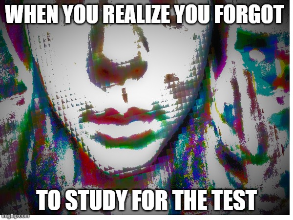 true | WHEN YOU REALIZE YOU FORGOT; TO STUDY FOR THE TEST | image tagged in memes,text,stop reading the tags,school | made w/ Imgflip meme maker