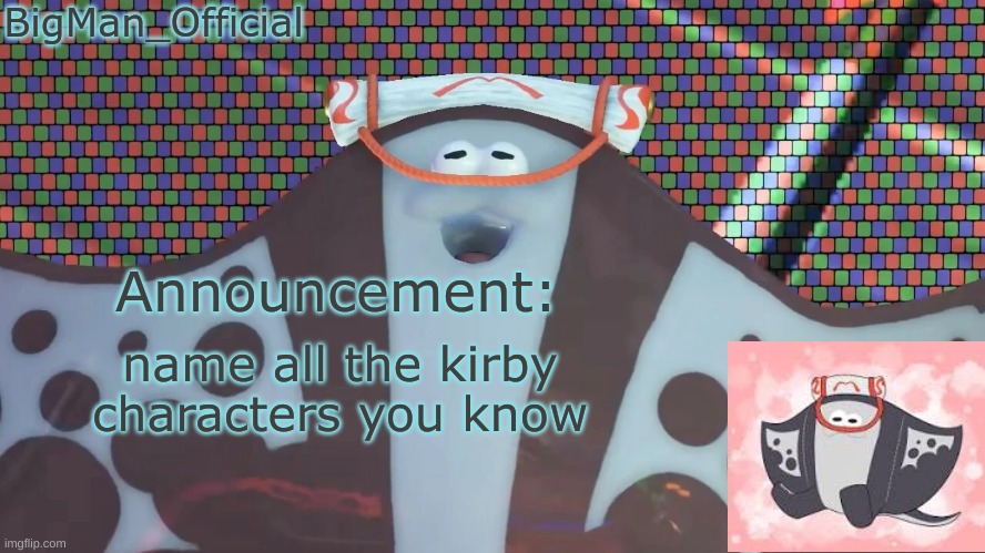its for a thing im doing | name all the kirby characters you know | image tagged in bigmanofficial's announcement temp v2 | made w/ Imgflip meme maker