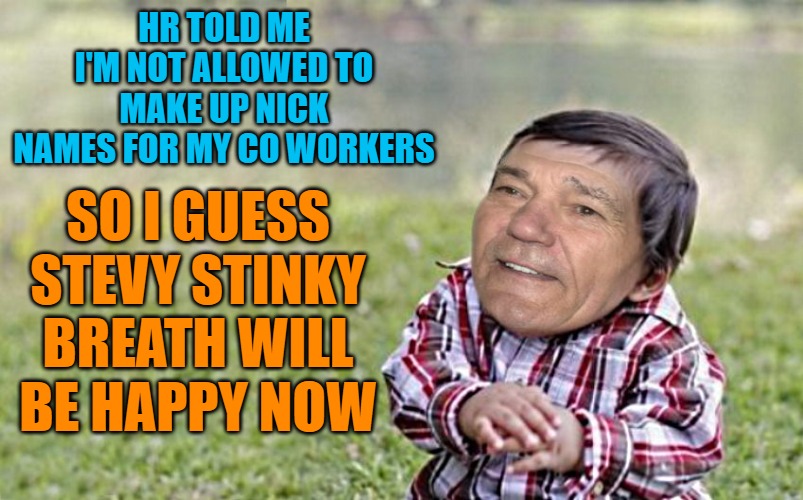 Orders from H R | HR TOLD ME I'M NOT ALLOWED TO MAKE UP NICK NAMES FOR MY CO WORKERS; SO I GUESS STEVY STINKY BREATH WILL BE HAPPY NOW | image tagged in evil-kewlew-toddler,hr | made w/ Imgflip meme maker