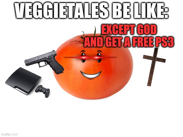 NO DONT DO IT BOB THE TOMATO |  VEGGIETALES BE LIKE:; EXCEPT GOD AND GET A FREE PS3 | image tagged in veggietales,fun | made w/ Imgflip meme maker