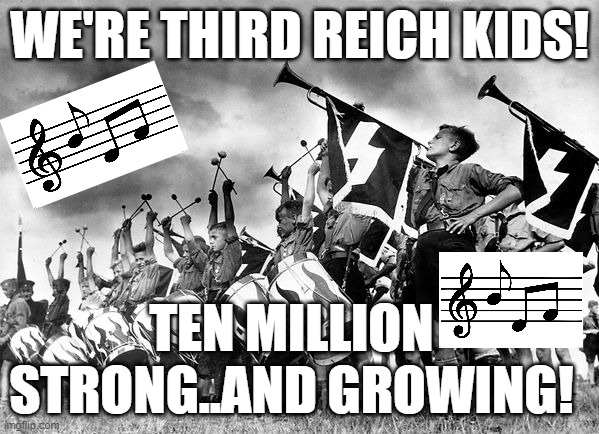 WE'RE THIRD REICH KIDS! TEN MILLION STRONG..AND GROWING! | image tagged in memes | made w/ Imgflip meme maker