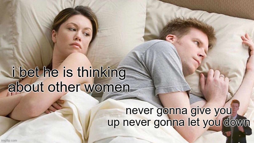 i bet he is thinking about ricky roll | i bet he is thinking about other women; never gonna give you up never gonna let you down | image tagged in memes,i bet he's thinking about other women | made w/ Imgflip meme maker