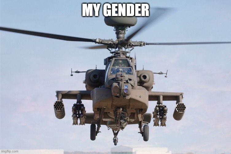 apache helicopter gender | MY GENDER | image tagged in apache helicopter gender | made w/ Imgflip meme maker