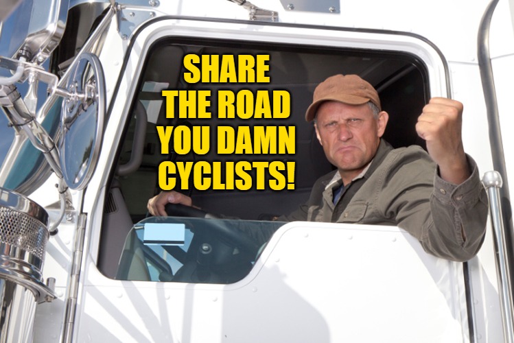Angry truck driver | SHARE THE ROAD
YOU DAMN CYCLISTS! | image tagged in angry truck driver | made w/ Imgflip meme maker