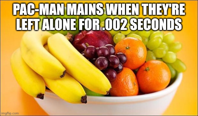 Idk how to make gifs. | PAC-MAN MAINS WHEN THEY'RE LEFT ALONE FOR .002 SECONDS | image tagged in need a fruit,super smash bros,pacman | made w/ Imgflip meme maker