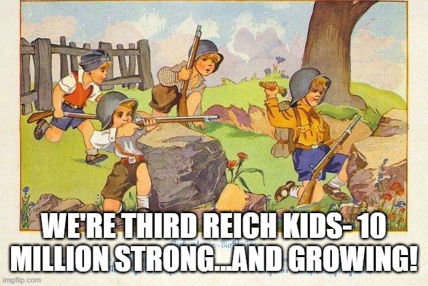 WE'RE THIRD REICH KIDS- 10 MILLION STRONG...AND GROWING! | image tagged in memes | made w/ Imgflip meme maker