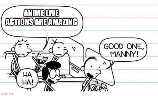 NOBODY LIKES LIVE ACTIONS THAT ARE BASED ON ANIME! | ANIME LIVE ACTIONS ARE AMAZING | image tagged in memes,funny,diary of a wimpy kid,anime | made w/ Imgflip meme maker