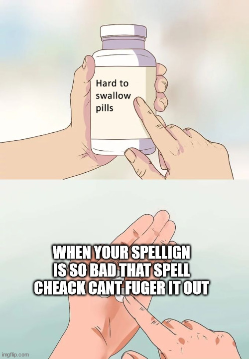 Hard To Swallow Pills Meme | WHEN YOUR SPELLIGN IS SO BAD THAT SPELL CHEACK CANT FUGER IT OUT | image tagged in memes,hard to swallow pills | made w/ Imgflip meme maker