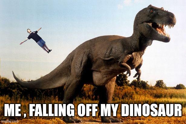 dinosaur | ME , FALLING OFF MY DINOSAUR | image tagged in dinosaur | made w/ Imgflip meme maker